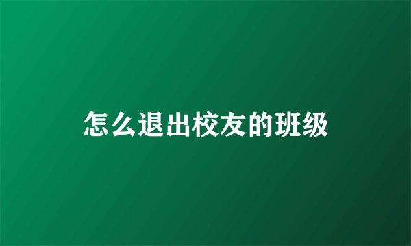 怎么退出校友的班级