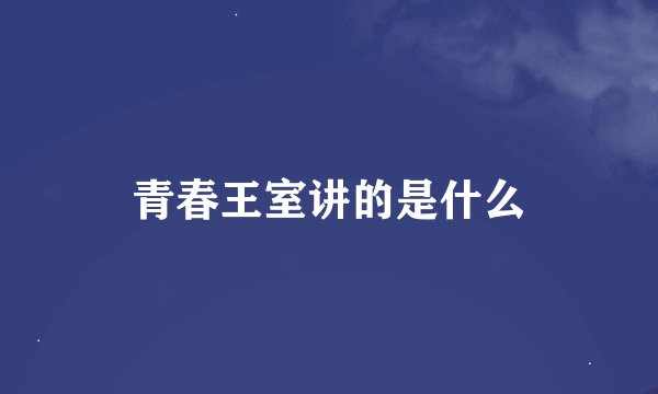 青春王室讲的是什么