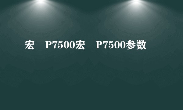 宏碁P7500宏碁P7500参数