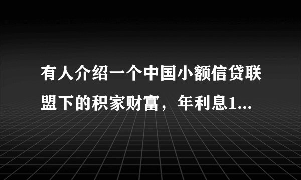 有人介绍一个中国小额信贷联盟下的积家财富，年利息12%，是骗人的吧