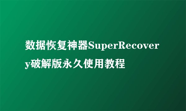 数据恢复神器SuperRecovery破解版永久使用教程