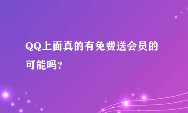 QQ上面真的有免费送会员的可能吗？