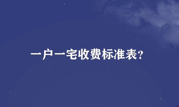 一户一宅收费标准表？