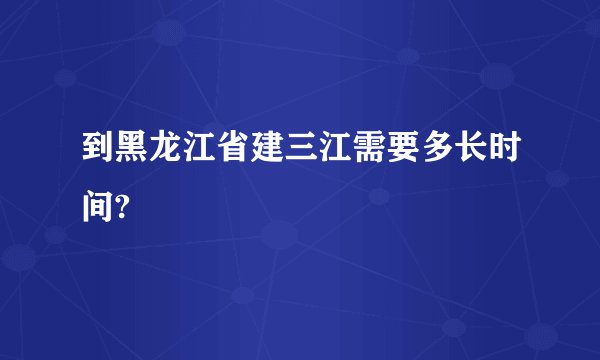 到黑龙江省建三江需要多长时间?