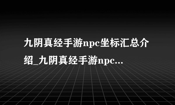 九阴真经手游npc坐标汇总介绍_九阴真经手游npc坐标汇总是什么