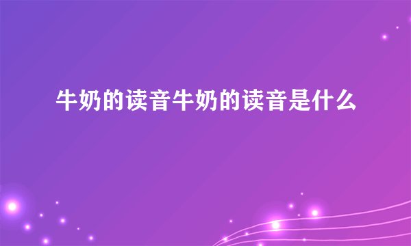 牛奶的读音牛奶的读音是什么