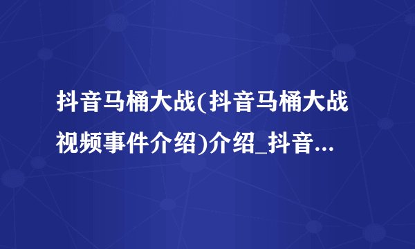 抖音马桶大战(抖音马桶大战视频事件介绍)介绍_抖音马桶大战(抖音马桶大战视频事件介绍)是什么
