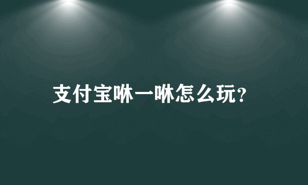 支付宝咻一咻怎么玩？