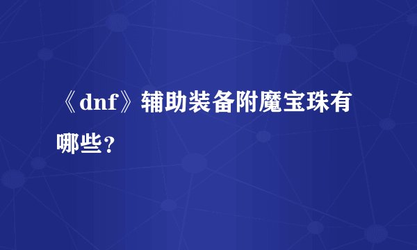 《dnf》辅助装备附魔宝珠有哪些？