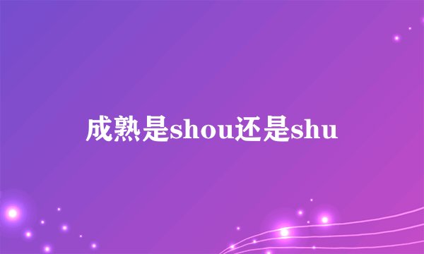 成熟是shou还是shu