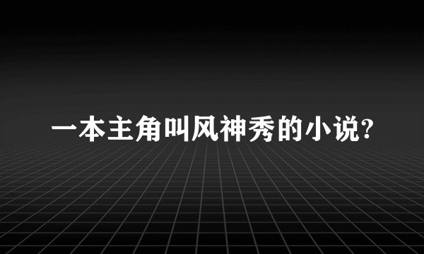 一本主角叫风神秀的小说?