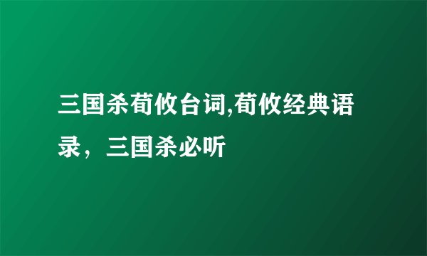 三国杀荀攸台词,荀攸经典语录，三国杀必听