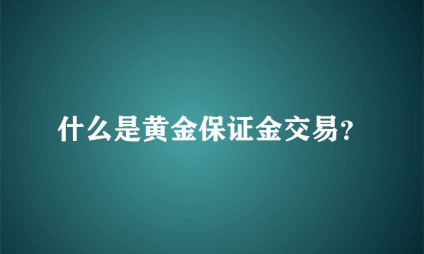 什么是黄金保证金交易？