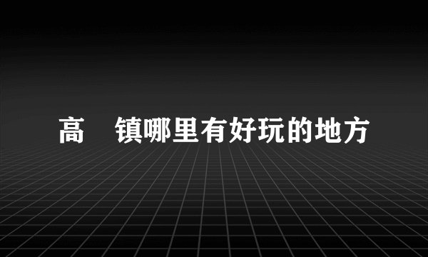 高埗镇哪里有好玩的地方