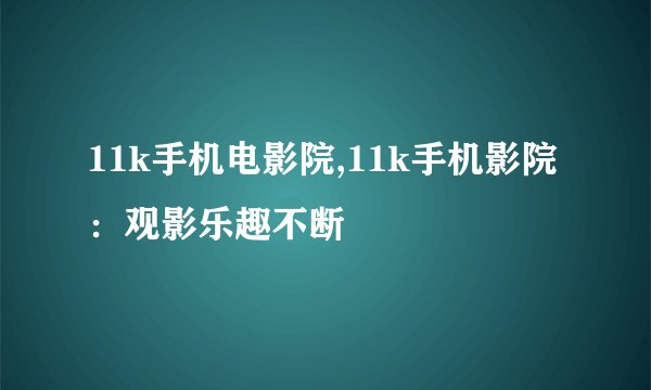 11k手机电影院,11k手机影院：观影乐趣不断