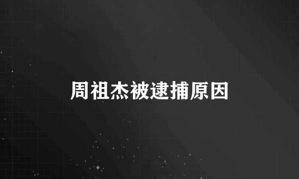 周祖杰被逮捕原因