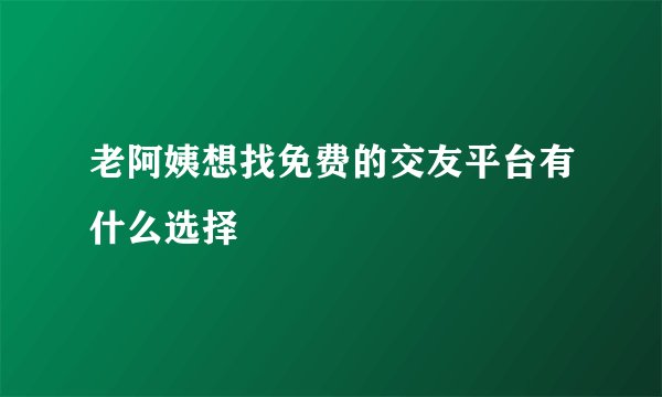 老阿姨想找免费的交友平台有什么选择