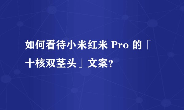如何看待小米红米 Pro 的「十核双茎头」文案？