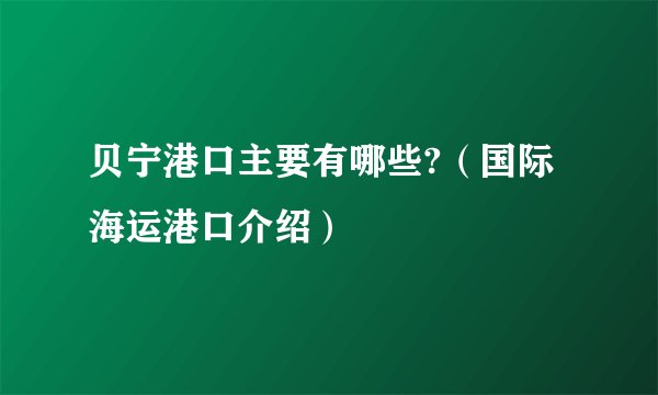 贝宁港口主要有哪些?（国际海运港口介绍）
