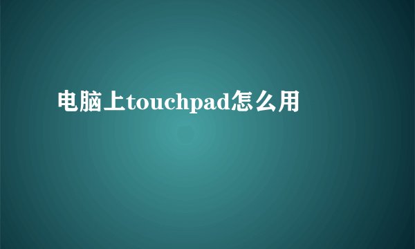 电脑上touchpad怎么用