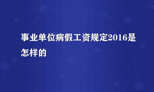 事业单位病假工资规定2016是怎样的