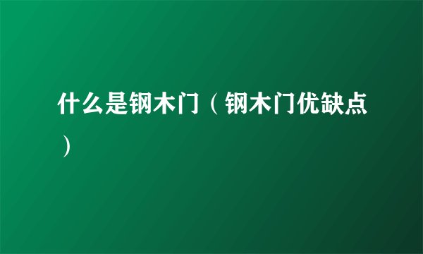 什么是钢木门（钢木门优缺点）