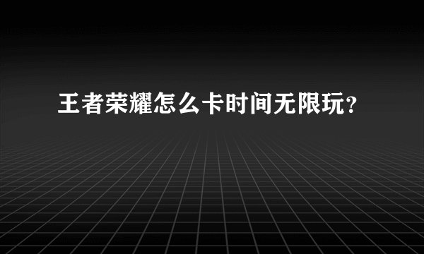 王者荣耀怎么卡时间无限玩？