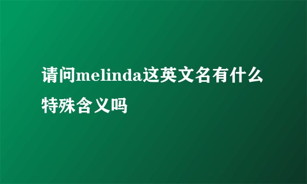 请问melinda这英文名有什么特殊含义吗