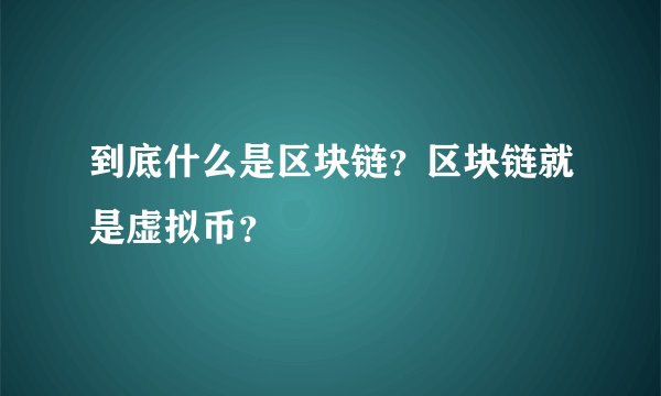 到底什么是区块链？区块链就是虚拟币？