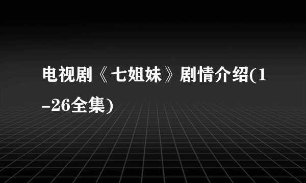 电视剧《七姐妹》剧情介绍(1-26全集)