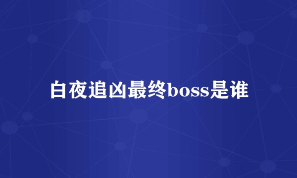白夜追凶最终boss是谁