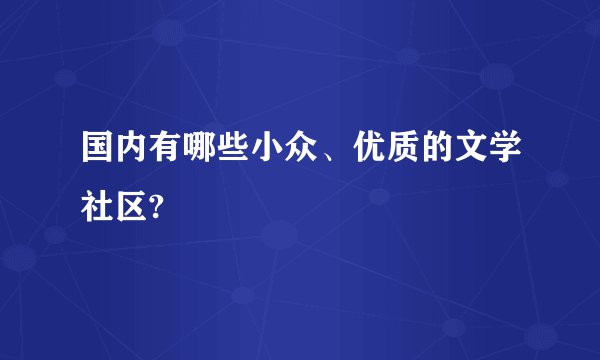 国内有哪些小众、优质的文学社区?