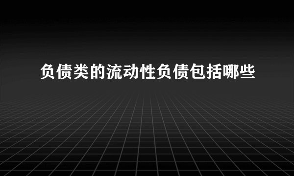 负债类的流动性负债包括哪些