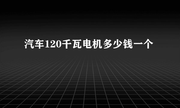 汽车120千瓦电机多少钱一个