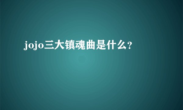 jojo三大镇魂曲是什么?