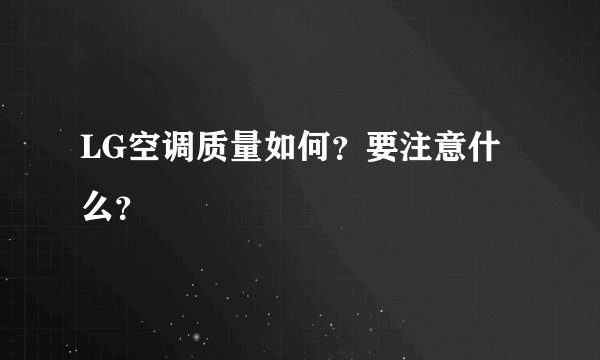 LG空调质量如何？要注意什么？