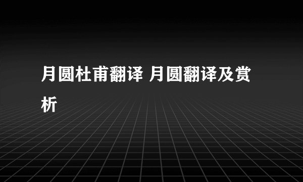 月圆杜甫翻译 月圆翻译及赏析