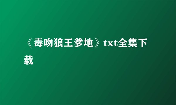 《毒吻狼王爹地》txt全集下载