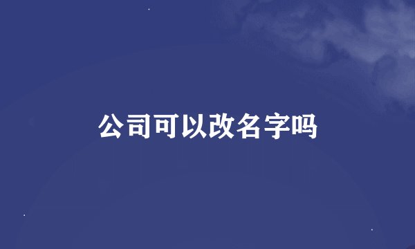 公司可以改名字吗