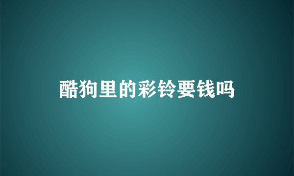 酷狗里的彩铃要钱吗