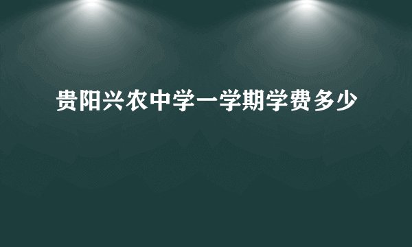 贵阳兴农中学一学期学费多少