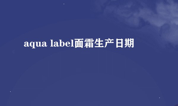 aqua label面霜生产日期