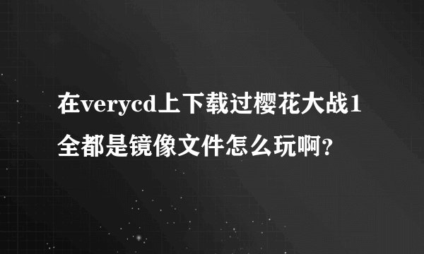 在verycd上下载过樱花大战1全都是镜像文件怎么玩啊？