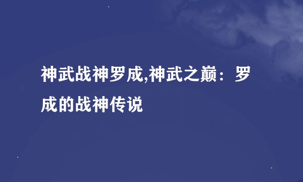 神武战神罗成,神武之巅：罗成的战神传说