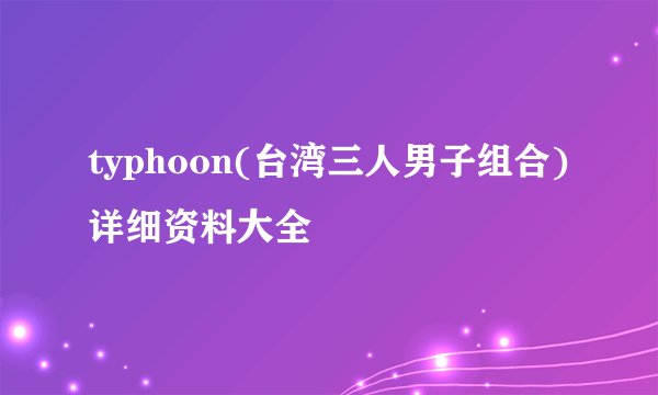 typhoon(台湾三人男子组合)详细资料大全