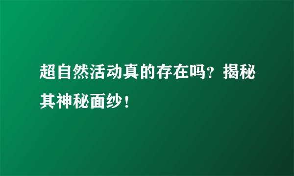 超自然活动真的存在吗？揭秘其神秘面纱！
