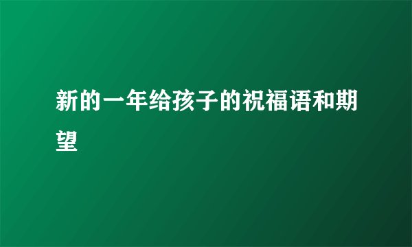 新的一年给孩子的祝福语和期望