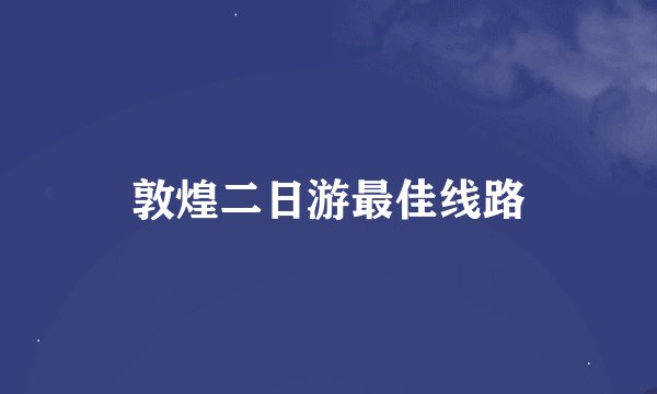 敦煌二日游最佳线路