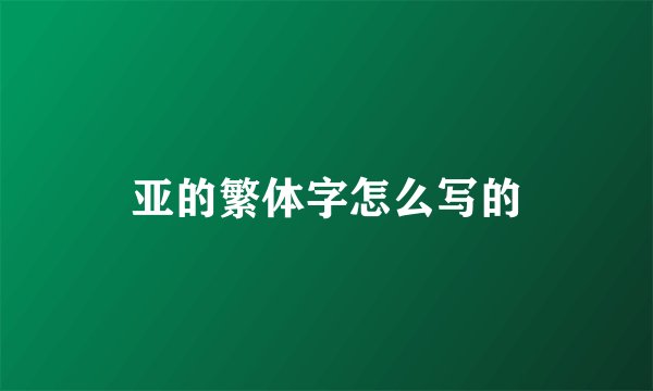 亚的繁体字怎么写的
