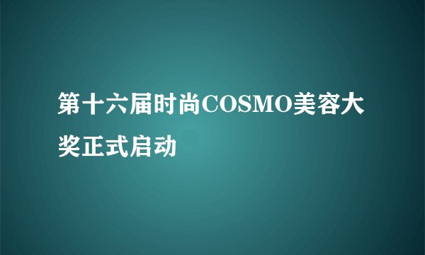 第十六届时尚COSMO美容大奖正式启动